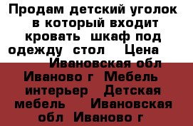 Продам детский уголок, в который входит кровать, шкаф под одежду, стол. › Цена ­ 10 500 - Ивановская обл., Иваново г. Мебель, интерьер » Детская мебель   . Ивановская обл.,Иваново г.